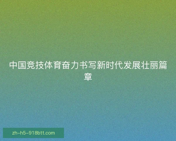 中国竞技体育奋力书写新时代发展壮丽篇章