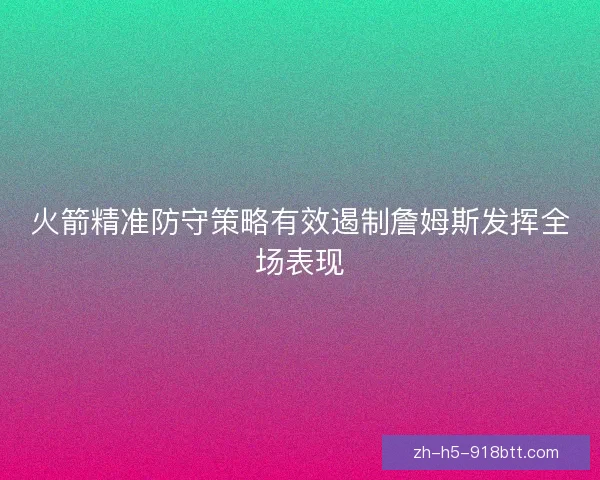 火箭精准防守策略有效遏制詹姆斯发挥全场表现